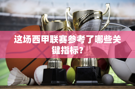 这场西甲联赛参考了哪些关键指标？