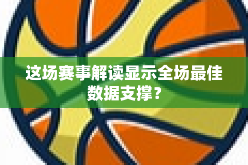 这场赛事解读显示全场最佳数据支撑？