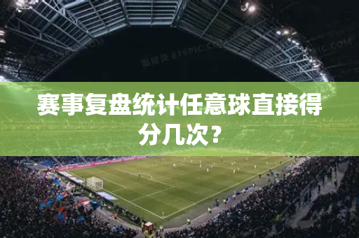 赛事复盘统计任意球直接得分几次？