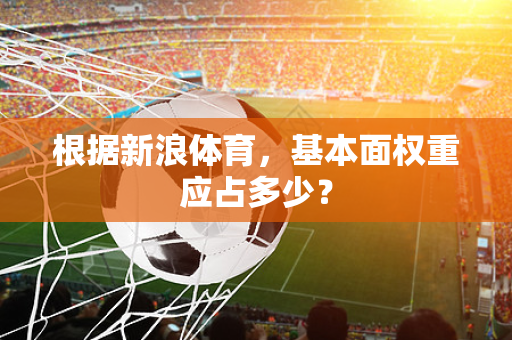 根据新浪体育，基本面权重应占多少？