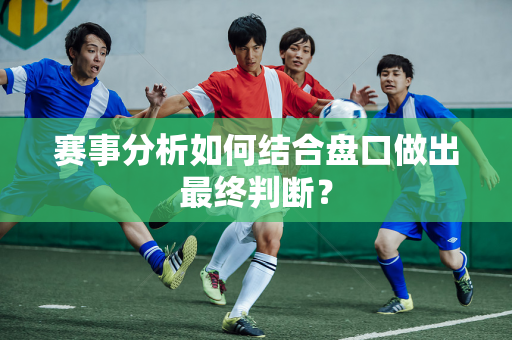 赛事分析如何结合盘口做出最终判断？