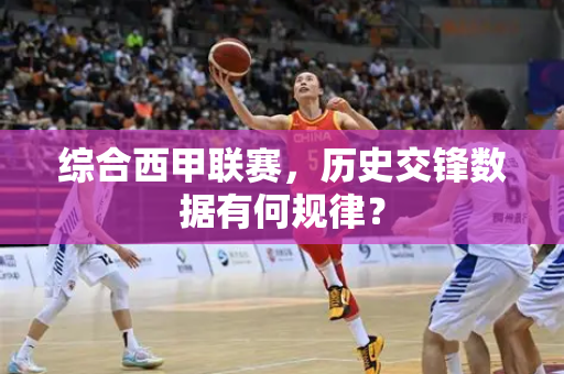 综合西甲联赛，历史交锋数据有何规律？