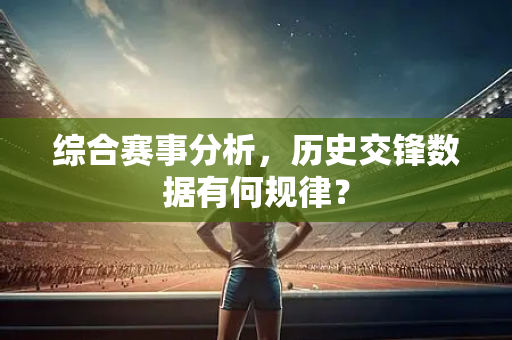 综合赛事分析，历史交锋数据有何规律？