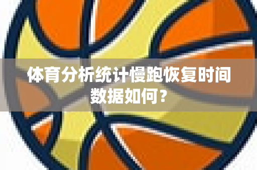 体育分析统计慢跑恢复时间数据如何？