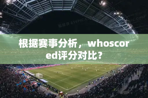 根据赛事分析，whoscored评分对比？