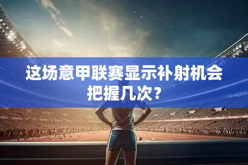 这场意甲联赛显示补射机会把握几次？