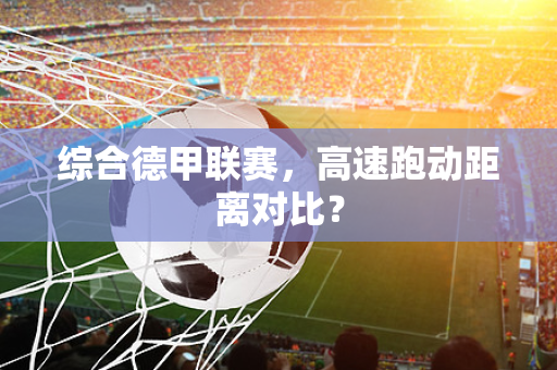 综合德甲联赛，高速跑动距离对比？