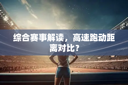 综合赛事解读，高速跑动距离对比？