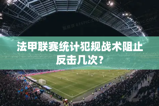 法甲联赛统计犯规战术阻止反击几次？