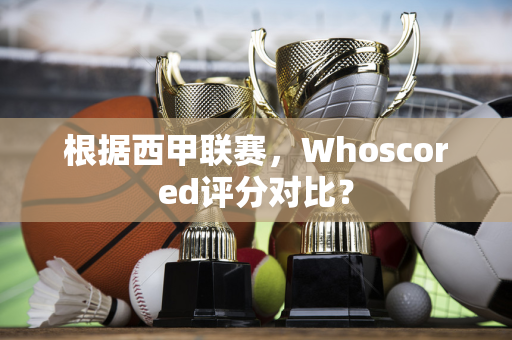 根据西甲联赛，Whoscored评分对比？