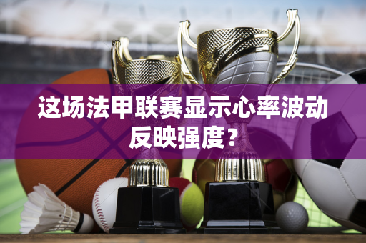 这场法甲联赛显示心率波动反映强度？