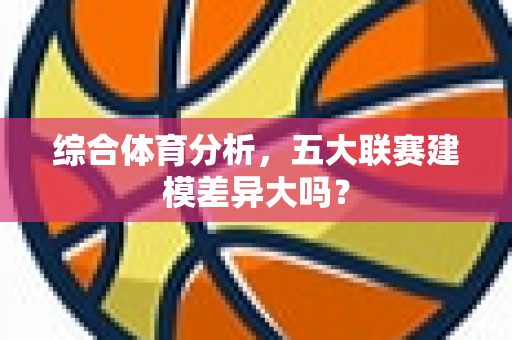 综合体育分析，五大联赛建模差异大吗？
