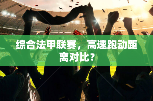 综合法甲联赛，高速跑动距离对比？