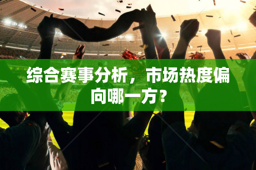 综合赛事分析，市场热度偏向哪一方？