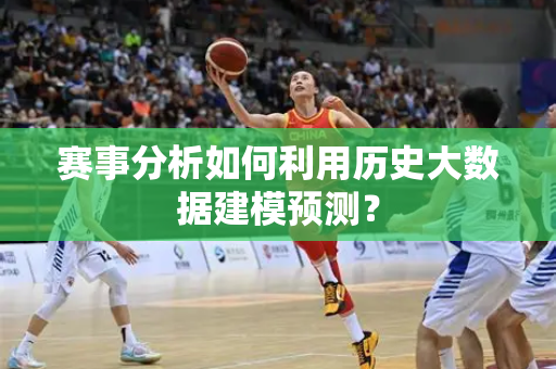 赛事分析如何利用历史大数据建模预测？