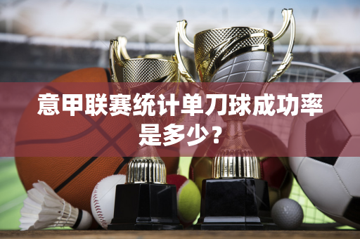 意甲联赛统计单刀球成功率是多少？