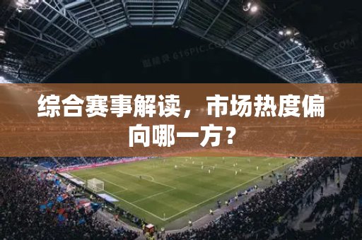 综合赛事解读，市场热度偏向哪一方？