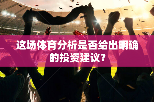 这场体育分析是否给出明确的投资建议？