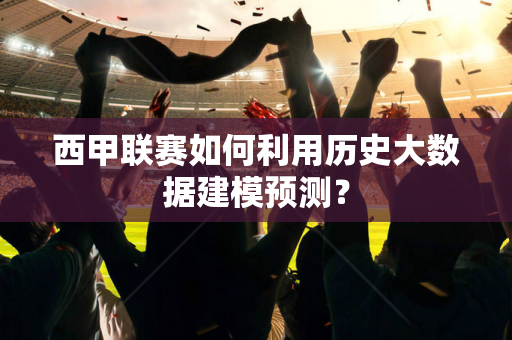 西甲联赛如何利用历史大数据建模预测？