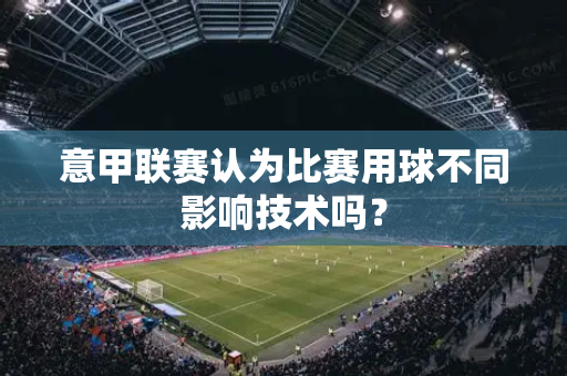 意甲联赛认为比赛用球不同影响技术吗？