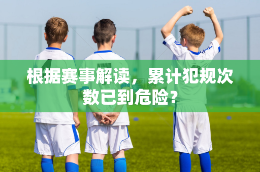 根据赛事解读，累计犯规次数已到危险？
