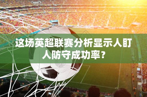 这场英超联赛分析显示人盯人防守成功率？