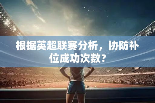根据英超联赛分析，协防补位成功次数？