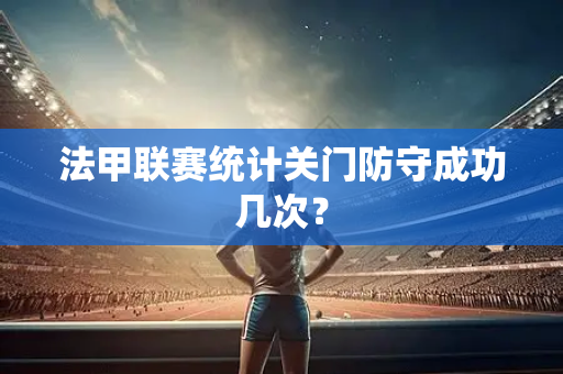 法甲联赛统计关门防守成功几次？
