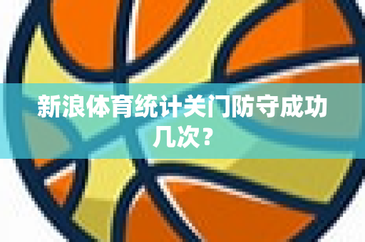 新浪体育统计关门防守成功几次？