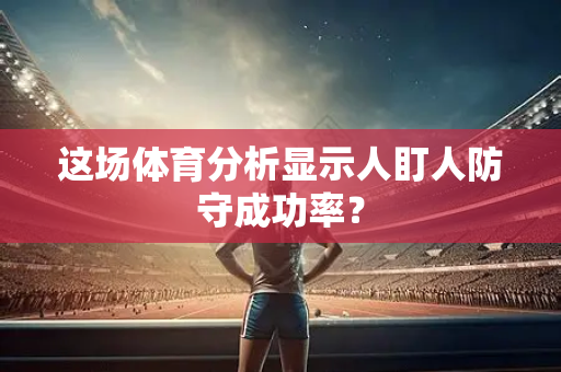 这场体育分析显示人盯人防守成功率？