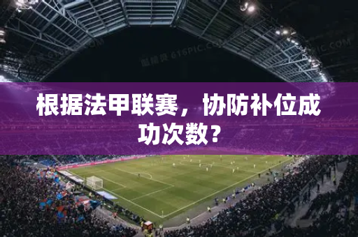 根据法甲联赛，协防补位成功次数？
