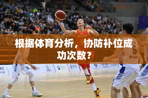 根据体育分析，协防补位成功次数？