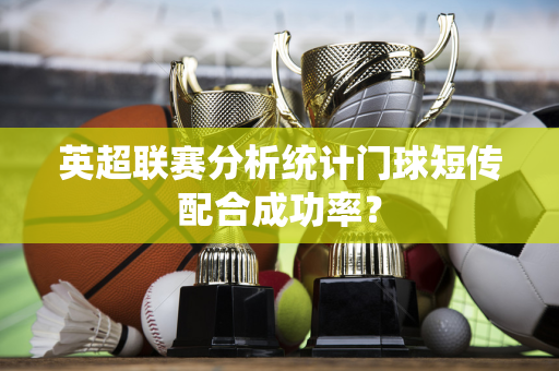 英超联赛分析统计门球短传配合成功率？