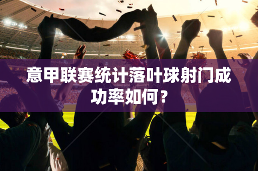 意甲联赛统计落叶球射门成功率如何？