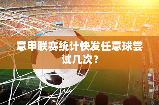 意甲联赛统计快发任意球尝试几次？