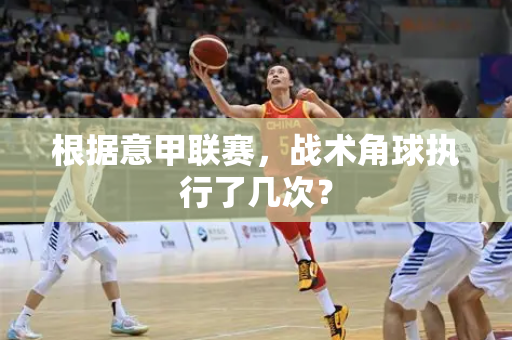 根据意甲联赛，战术角球执行了几次？
