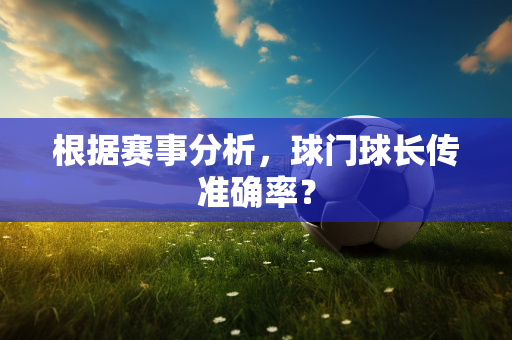 根据赛事分析，球门球长传准确率？