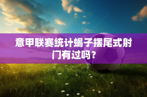 意甲联赛统计蝎子摆尾式射门有过吗？