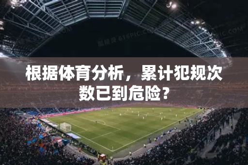 根据体育分析，累计犯规次数已到危险？