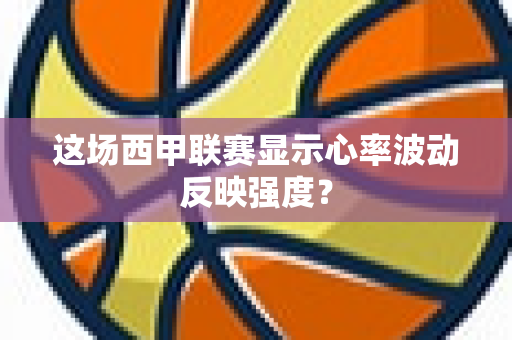 这场西甲联赛显示心率波动反映强度？