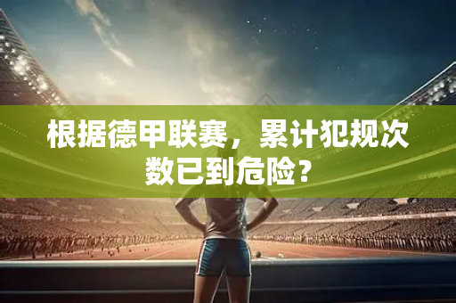根据德甲联赛，累计犯规次数已到危险？