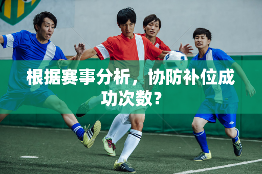 根据赛事分析，协防补位成功次数？