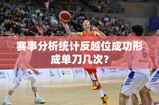 赛事分析统计反越位成功形成单刀几次？