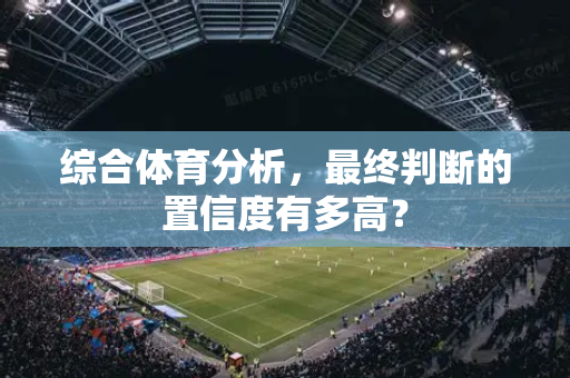 综合体育分析，最终判断的置信度有多高？