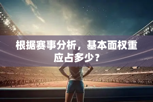 根据赛事分析，基本面权重应占多少？