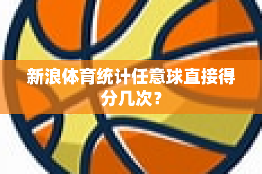 新浪体育统计任意球直接得分几次?-第1张图片-体育赛事解析网-新浪体育网 新浪体育统计任意球直接得分几次?-第1张图片-体育赛事解析网-新浪体育网