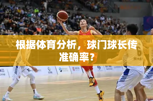 根据体育分析，球门球长传准确率？