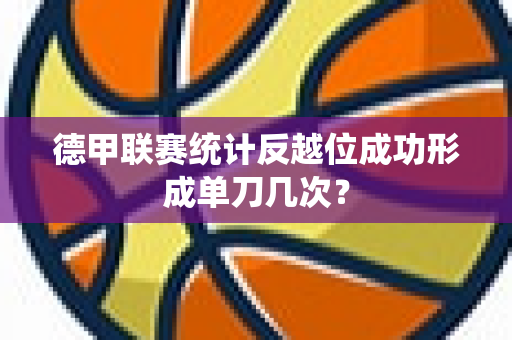 德甲联赛统计反越位成功形成单刀几次？