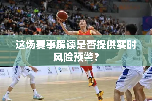 这场赛事解读是否提供实时风险预警？