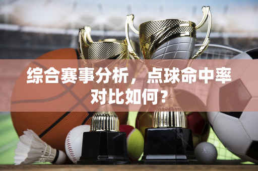 综合赛事分析，点球命中率对比如何？